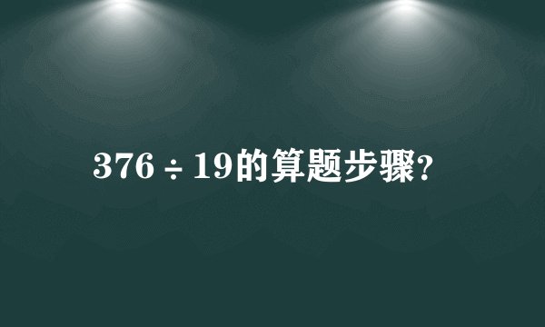 376÷19的算题步骤?