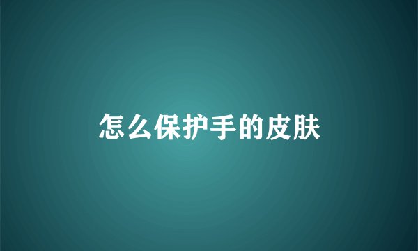 怎么保护手的皮肤