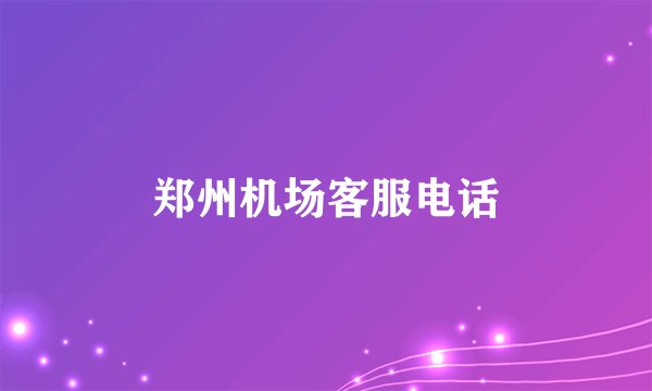 郑州机场客服电话