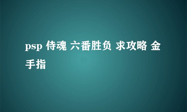 psp 侍魂 六番胜负 求攻略 金手指