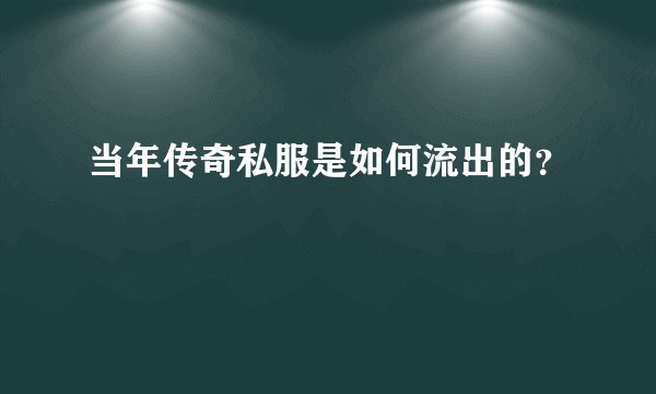 当年传奇私服是如何流出的?