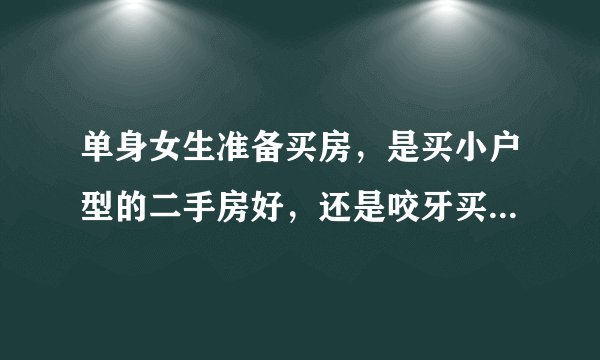 单身女生准备买房,是买小户型的二手房好,还是咬牙买三居室的期房好?