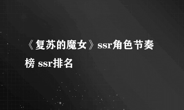 《复苏的魔女》ssr角色节奏榜 ssr排名
