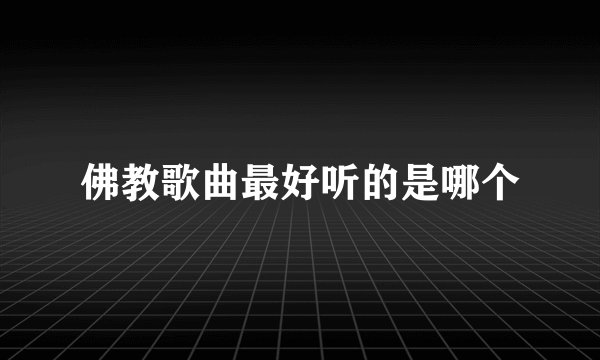 佛教歌曲最好听的是哪个