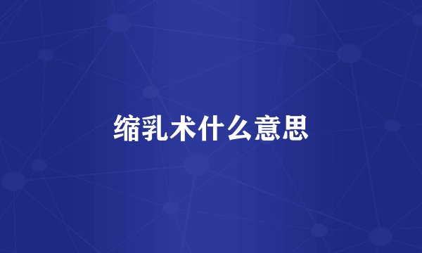 缩乳术什么意思