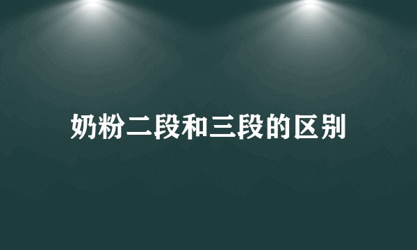 奶粉二段和三段的区别