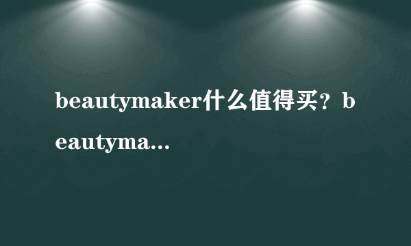 beautymaker什么值得买?beautymaker明星产品