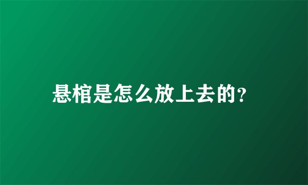 悬棺是怎么放上去的？