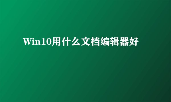 Win10用什么文档编辑器好