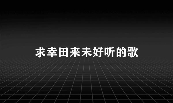 求幸田来未好听的歌