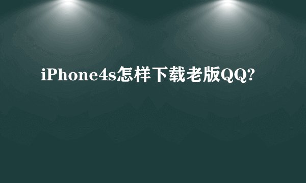 iPhone4s怎样下载老版QQ?