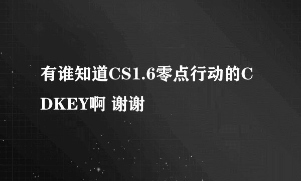 有谁知道CS1.6零点行动的CDKEY啊 谢谢