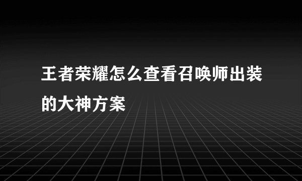 王者荣耀怎么查看召唤师出装的大神方案