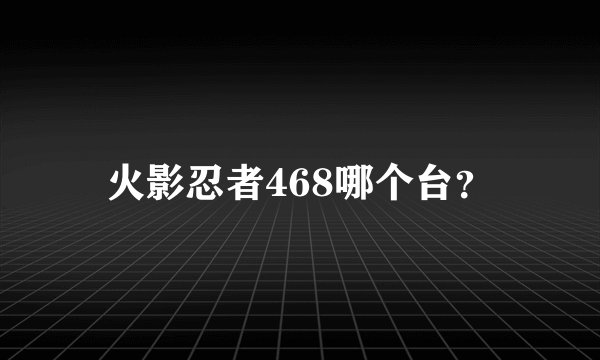 火影忍者468哪个台？