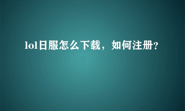 lol日服怎么下载,如何注册?
