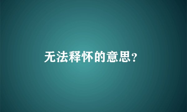 无法释怀的意思？