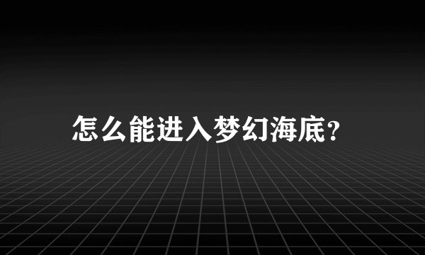 怎么能进入梦幻海底？