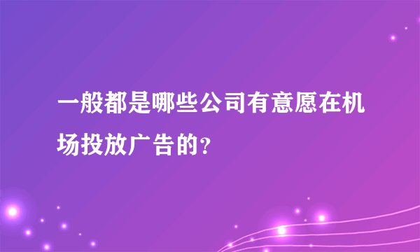 一般都是哪些公司有意愿在机场投放广告的？