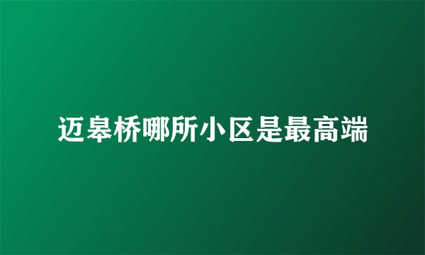 迈皋桥哪所小区是最高端