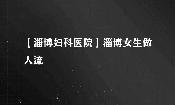 【淄博妇科医院】淄博女生做人流
