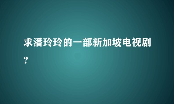 求潘玲玲的一部新加坡电视剧？