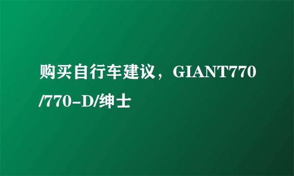 购买自行车建议，GIANT770/770-D/绅士