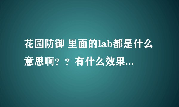 花园防御 里面的lab都是什么意思啊？？有什么效果？请给讲解一下，谢谢了