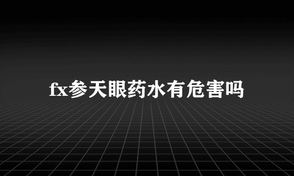 fx参天眼药水有危害吗