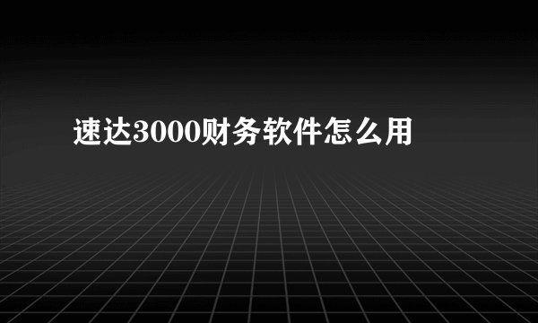 速达3000财务软件怎么用