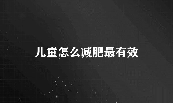 儿童怎么减肥最有效