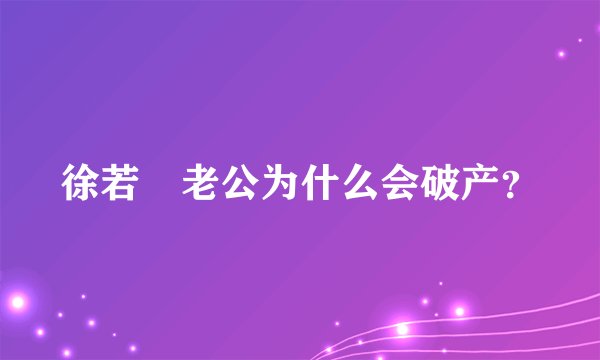 徐若瑄老公为什么会破产？
