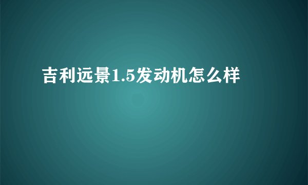 吉利远景1.5发动机怎么样