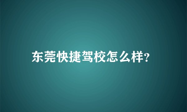 东莞快捷驾校怎么样？