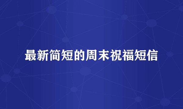 最新简短的周末祝福短信