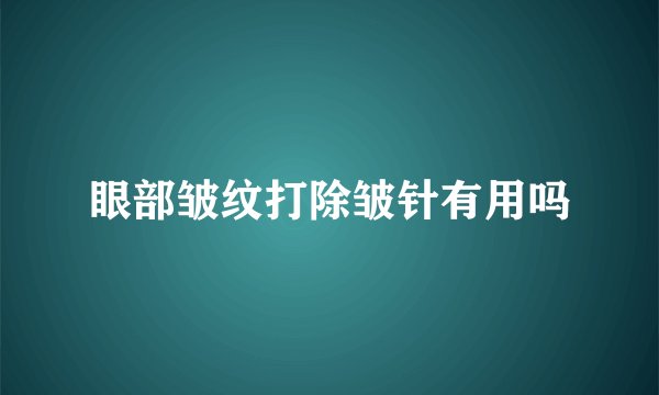 眼部皱纹打除皱针有用吗