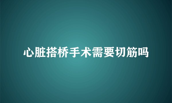 心脏搭桥手术需要切筋吗