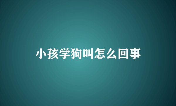 小孩学狗叫怎么回事