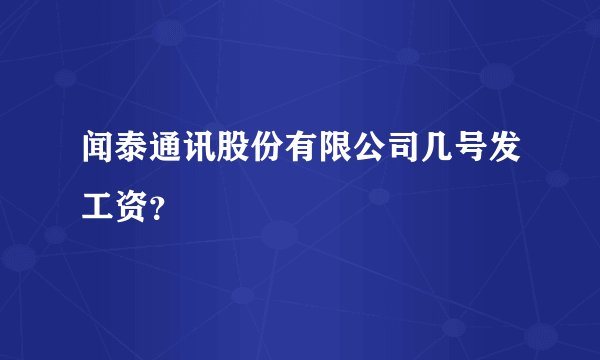 闻泰通讯股份有限公司几号发工资?