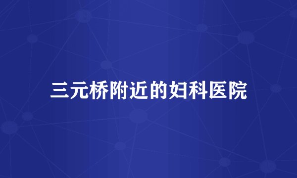 三元桥附近的妇科医院