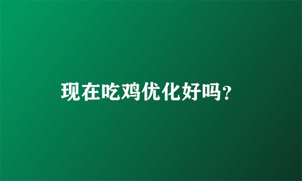 现在吃鸡优化好吗？