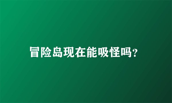 冒险岛现在能吸怪吗？