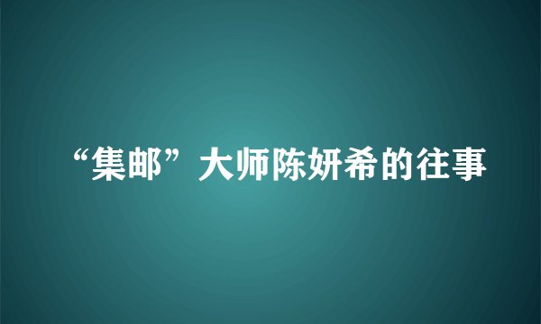 “集邮”大师陈妍希的往事