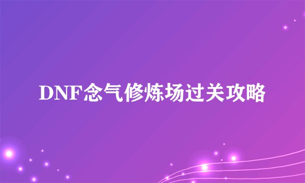 DNF念气修炼场过关攻略