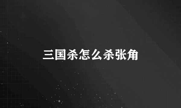 三国杀怎么杀张角