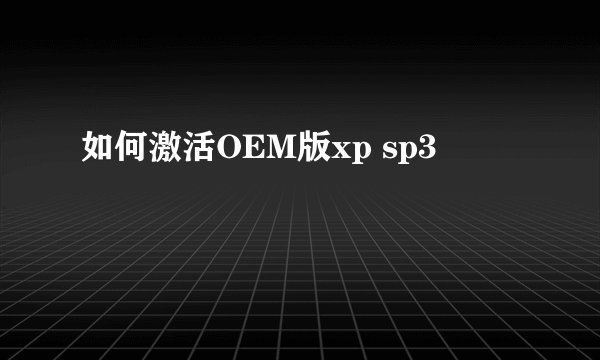 如何激活OEM版xp sp3