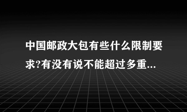 中国邮政大包有些什么限制要求?有没有说不能超过多重?纸箱有尺寸要求吗？
