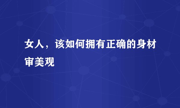 女人，该如何拥有正确的身材审美观
