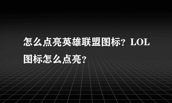 怎么点亮英雄联盟图标？LOL图标怎么点亮？