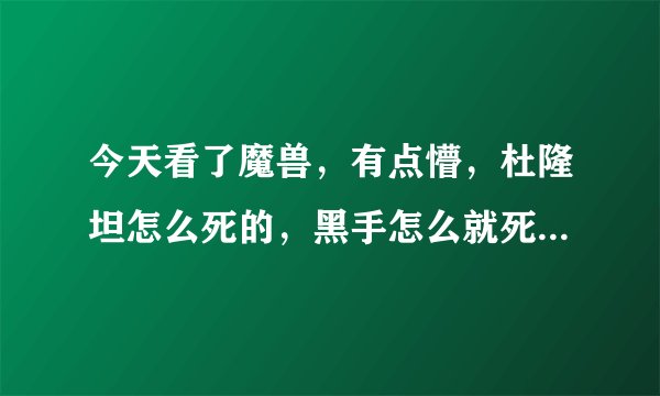 今天看了魔兽，有点懵，杜隆坦怎么死的，黑手怎么就死了，怎么跟德拉诺的剧情不对啊，游戏里杜隆坦活的好