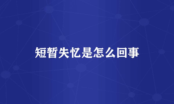 短暂失忆是怎么回事